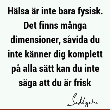 Hälsa är inte bara fysisk. Det finns många dimensioner, såvida du inte känner dig komplett på alla sätt kan du inte säga att du är