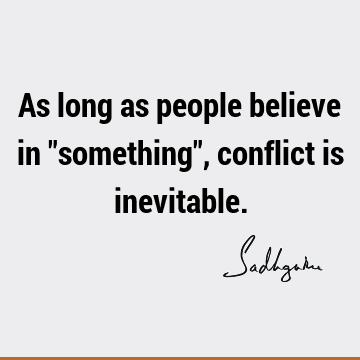 As long as people believe in "something", conflict is