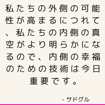 私たちの外側の可能性が高まるにつれて、私たちの内側の真空がより明らかになるので、内側の幸福のための技術は今日重要です。