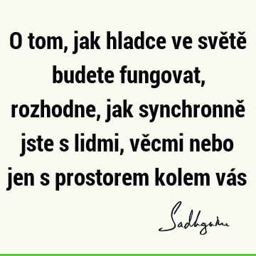 O tom, jak hladce ve světě budete fungovat, rozhodne, jak synchronně jste s lidmi, věcmi nebo jen s prostorem kolem vá