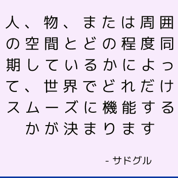 人、物、または周囲の空間とどの程度同期しているかによって、世界でどれだけスムーズに機能するかが決まります