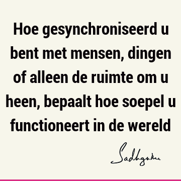 Hoe gesynchroniseerd u bent met mensen, dingen of alleen de ruimte om u heen, bepaalt hoe soepel u functioneert in de