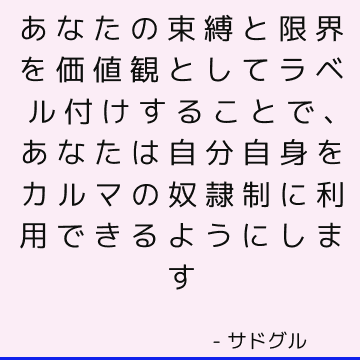 あなたの束縛と限界を価値観としてラベル付けすることで、あなたは自分自身をカルマの奴隷制に利用できるようにします