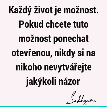 Každý život je možnost. Pokud chcete tuto možnost ponechat otevřenou, nikdy si na nikoho nevytvářejte jakýkoli ná