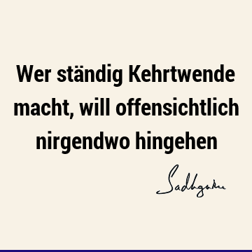 Wer ständig Kehrtwende macht, will offensichtlich nirgendwo