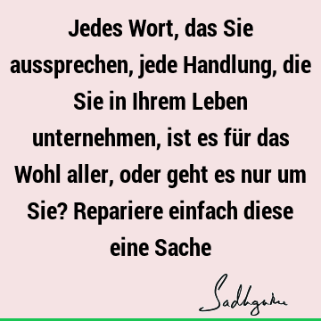 Jedes Wort, das Sie aussprechen, jede Handlung, die Sie in Ihrem Leben unternehmen, ist es für das Wohl aller, oder geht es nur um Sie? Repariere einfach diese