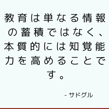 教育は単なる情報の蓄積ではなく、本質的には知覚能力を高めることです。