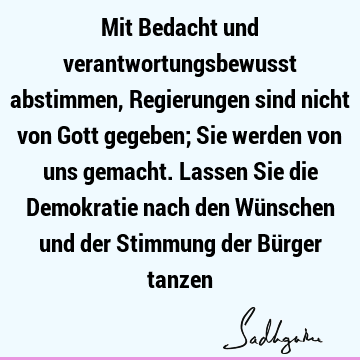 Mit Bedacht und verantwortungsbewusst abstimmen, Regierungen sind nicht von Gott gegeben; Sie werden von uns gemacht. Lassen Sie die Demokratie nach den Wü