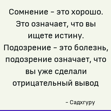 Сомнение - это хорошо. Это означает, что вы ищете истину. Подозрение - это болезнь, подозрение означает, что вы уже сделали отрицательный вывод