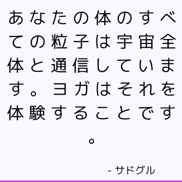 あなたの体のすべての粒子は宇宙全体と通信しています。 ヨガはそれを体験することです。