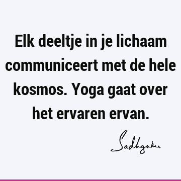 Elk deeltje in je lichaam communiceert met de hele kosmos. Yoga gaat over het ervaren