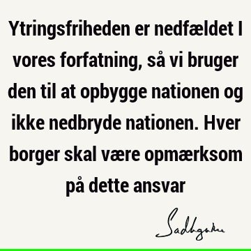 Ytringsfriheden er nedfældet i vores forfatning, så vi bruger den til at opbygge nationen og ikke nedbryde nationen. Hver borger skal være opmærksom på dette