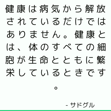 健康は病気から解放されているだけではありません。 健康とは、体のすべての細胞が生命とともに繁栄しているときです。