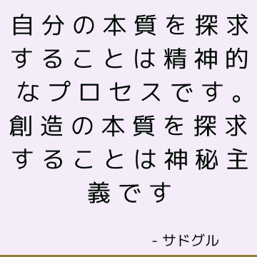 自分の本質を探求することは精神的なプロセスです。 創造の本質を探求することは神秘主義です