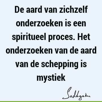 De aard van zichzelf onderzoeken is een spiritueel proces. Het onderzoeken van de aard van de schepping is