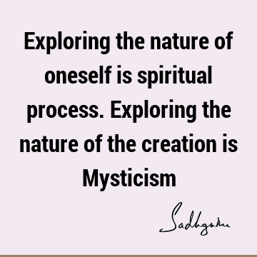 Exploring the nature of oneself is spiritual process. Exploring the nature of the creation is M