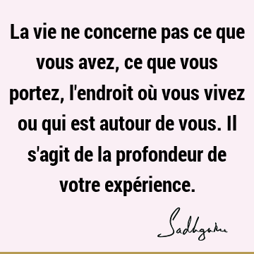 La vie ne concerne pas ce que vous avez, ce que vous portez, l