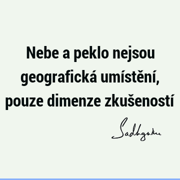 Nebe a peklo nejsou geografická umístění, pouze dimenze zkušeností