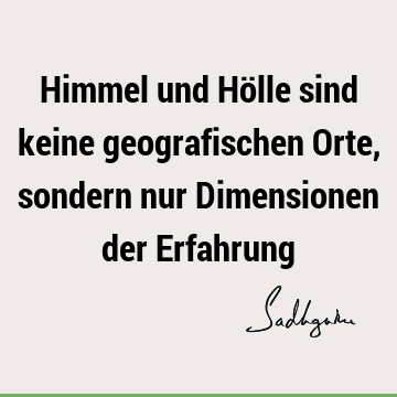 Himmel und Hölle sind keine geografischen Orte, sondern nur Dimensionen der E