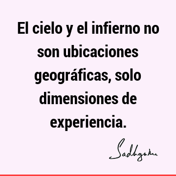 El cielo y el infierno no son ubicaciones geográficas, solo dimensiones de