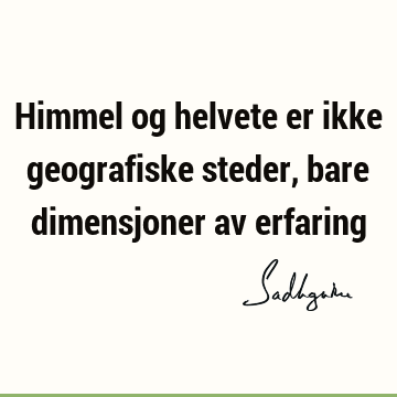 Himmel og helvete er ikke geografiske steder, bare dimensjoner av