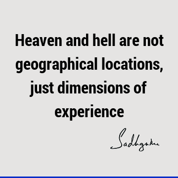 Heaven and hell are not geographical locations, just dimensions of