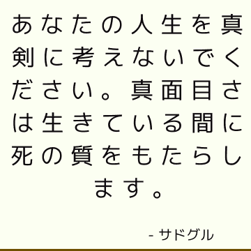 あなたの人生を真剣に考えないでください 真面目さは生きている間に死の質をもたらします サドゥグル