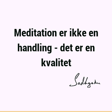 Meditation er ikke en handling - det er en