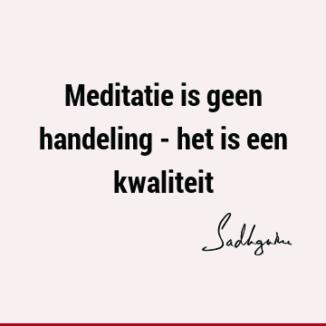 Meditatie is geen handeling - het is een