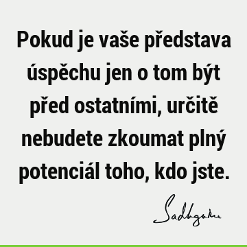 Pokud je vaše představa úspěchu jen o tom být před ostatními, určitě nebudete zkoumat plný potenciál toho, kdo