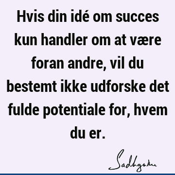 Hvis din idé om succes kun handler om at være foran andre, vil du bestemt ikke udforske det fulde potentiale for, hvem du