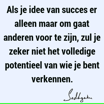 Als je idee van succes er alleen maar om gaat anderen voor te zijn, zul je zeker niet het volledige potentieel van wie je bent