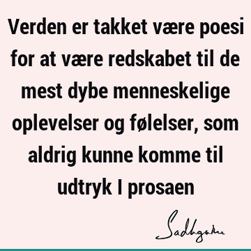 Verden er takket være poesi for at være redskabet til de mest dybe menneskelige oplevelser og følelser, som aldrig kunne komme til udtryk i