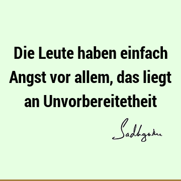 Die Leute haben einfach Angst vor allem, das liegt an U