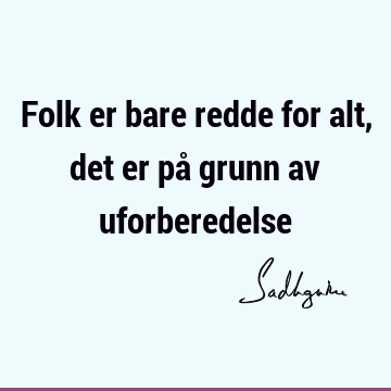 Folk er bare redde for alt, det er på grunn av