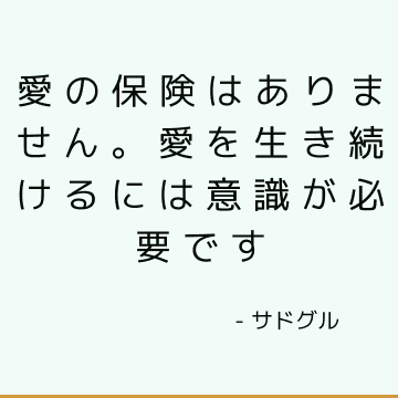 愛の保険はありません。 愛を生き続けるには意識が必要です