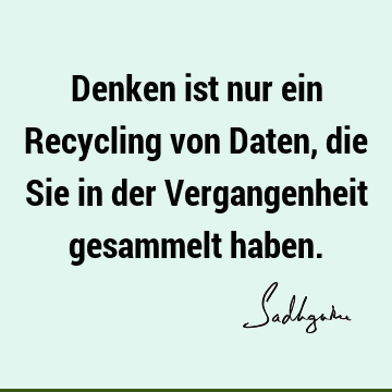 Denken ist nur ein Recycling von Daten, die Sie in der Vergangenheit gesammelt