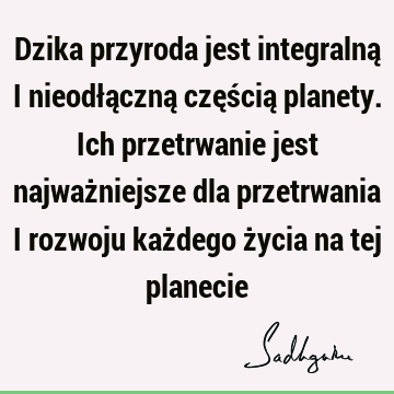 Dzika przyroda jest integralną i nieodłączną częścią planety. Ich przetrwanie jest najważniejsze dla przetrwania i rozwoju każdego życia na tej