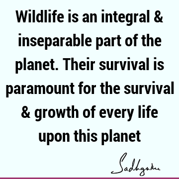 Wildlife is an integral & inseparable part of the planet. Their survival is paramount for the survival & growth of every life upon this