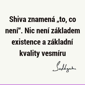 Shiva znamená „to, co není“. Nic není základem existence a základní kvality vesmí