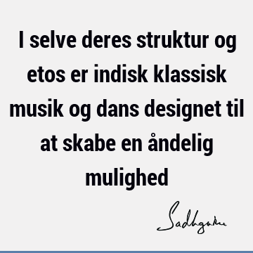 I selve deres struktur og etos er indisk klassisk musik og dans designet til at skabe en åndelig