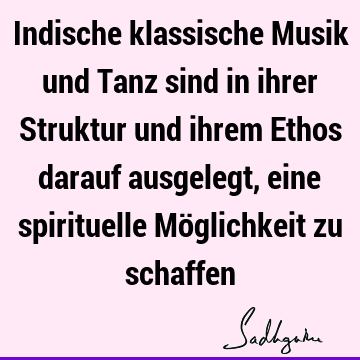 Indische klassische Musik und Tanz sind in ihrer Struktur und ihrem Ethos darauf ausgelegt, eine spirituelle Möglichkeit zu