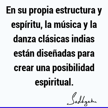 En su propia estructura y espíritu, la música y la danza clásicas indias están diseñadas para crear una posibilidad