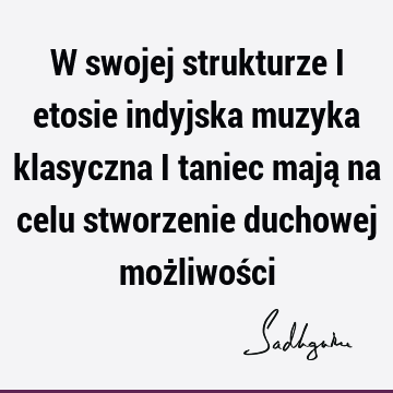 W swojej strukturze i etosie indyjska muzyka klasyczna i taniec mają na celu stworzenie duchowej możliwoś