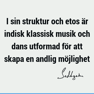 I sin struktur och etos är indisk klassisk musik och dans utformad för att skapa en andlig mö