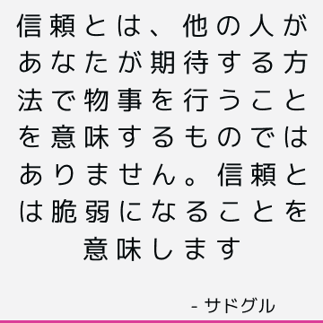 信頼とは、他の人があなたが期待する方法で物事を行うことを意味するものではありません。 信頼とは脆弱になることを意味します