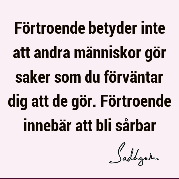 Förtroende betyder inte att andra människor gör saker som du förväntar dig att de gör. Förtroende innebär att bli så