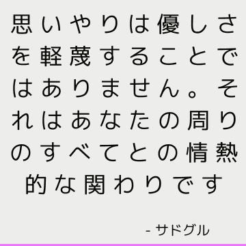 思いやりは優しさを軽蔑することではありません。 それはあなたの周りのすべてとの情熱的な関わりです