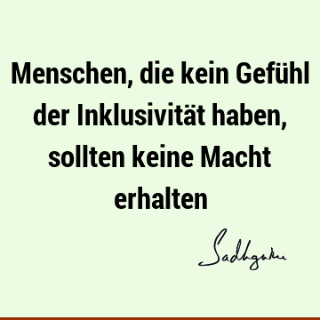 Menschen, die kein Gefühl der Inklusivität haben, sollten keine Macht