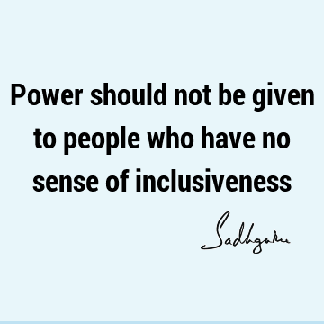 Power should not be given to people who have no sense of
